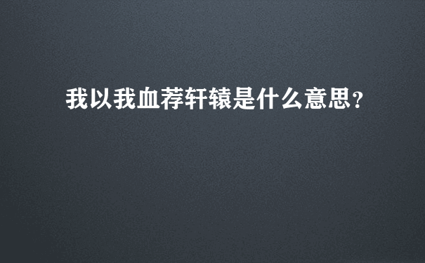 我以我血荐轩辕是什么意思？