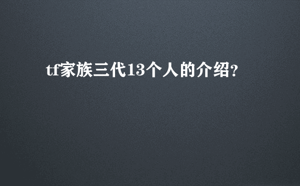 tf家族三代13个人的介绍？