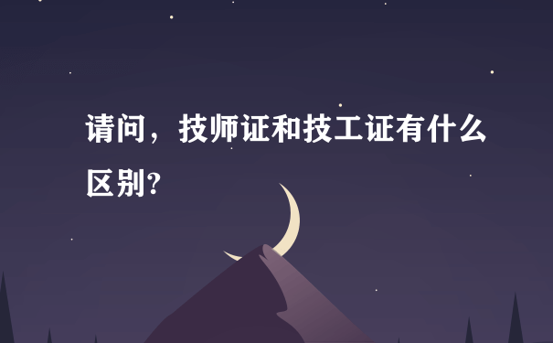 请问，技师证和技工证有什么区别?