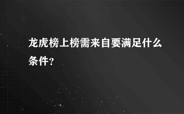 龙虎榜上榜需来自要满足什么条件？