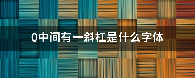 0中间有一斜杠是什么字体