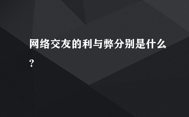 网络交友的利与弊分别是什么？