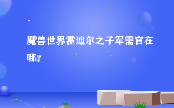 魔兽世界霍迪尔之子军需官在哪？