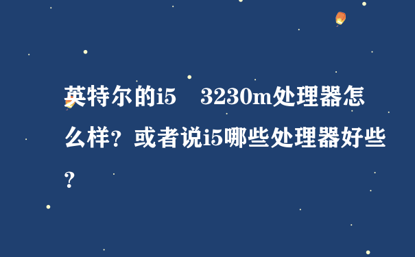 英特尔的i5 3230m处理器怎么样？或者说i5哪些处理器好些？