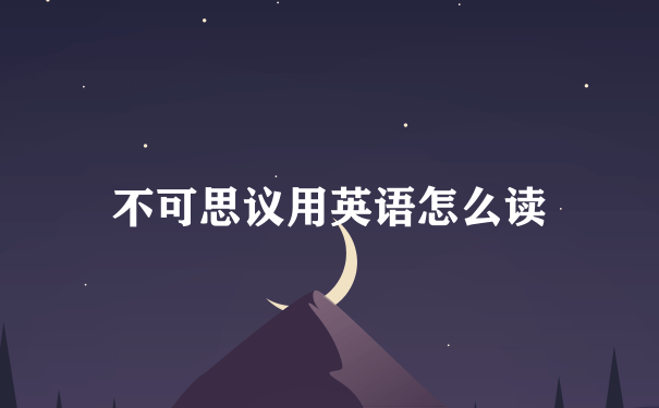 不可思议用英语怎么读