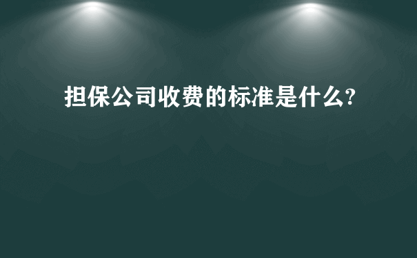 担保公司收费的标准是什么?