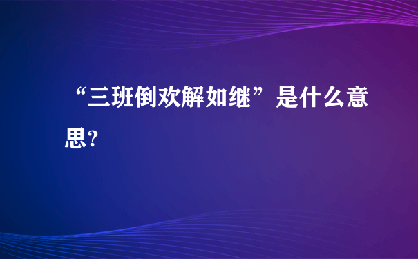 “三班倒欢解如继”是什么意思?