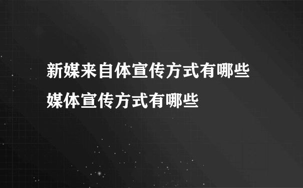 新媒来自体宣传方式有哪些 媒体宣传方式有哪些