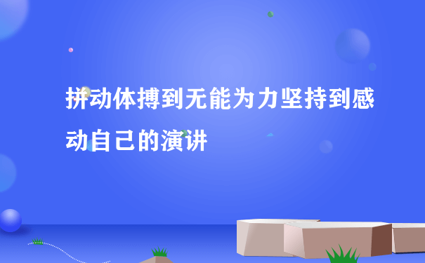 拼动体搏到无能为力坚持到感动自己的演讲