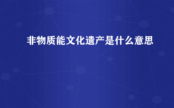 非物质能文化遗产是什么意思