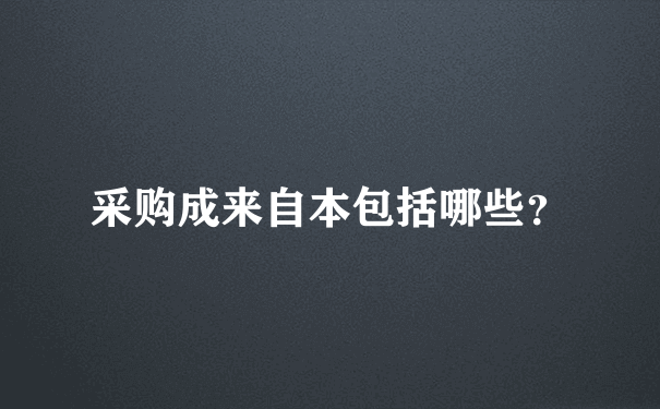 采购成来自本包括哪些？