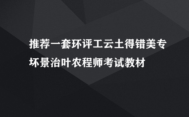 推荐一套环评工云土得错美专坏景治叶农程师考试教材