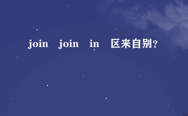 join join in 区来自别？