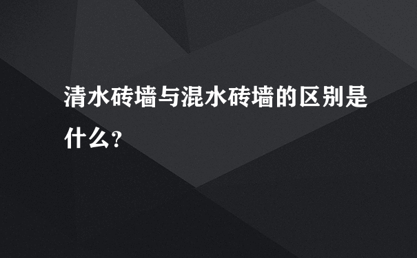 清水砖墙与混水砖墙的区别是什么？