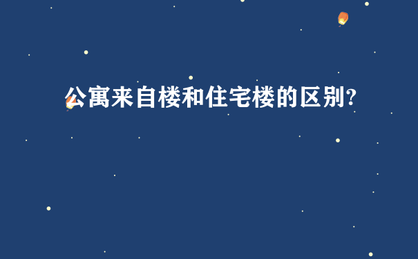 公寓来自楼和住宅楼的区别?