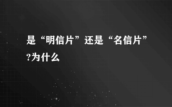 是“明信片”还是“名信片”?为什么