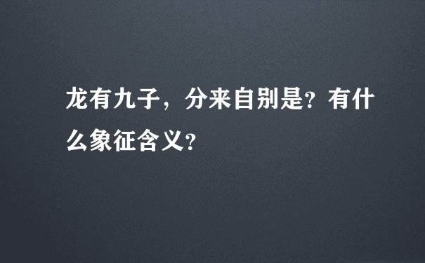 龙有九子，分来自别是？有什么象征含义？