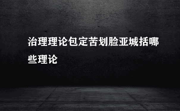 治理理论包定苦划脸亚城括哪些理论