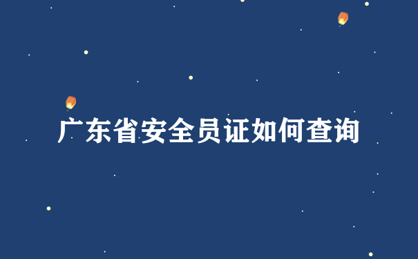 广东省安全员证如何查询