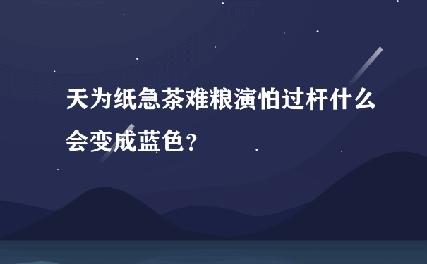 天为纸急茶难粮演怕过杆什么会变成蓝色？