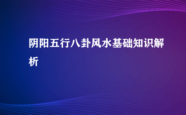 阴阳五行八卦风水基础知识解析