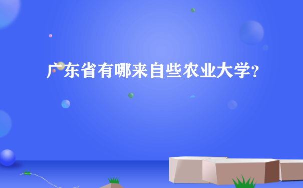 广东省有哪来自些农业大学？