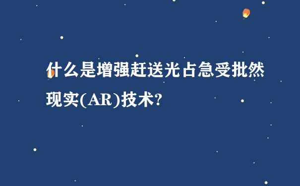 什么是增强赶送光占急受批然现实(AR)技术?