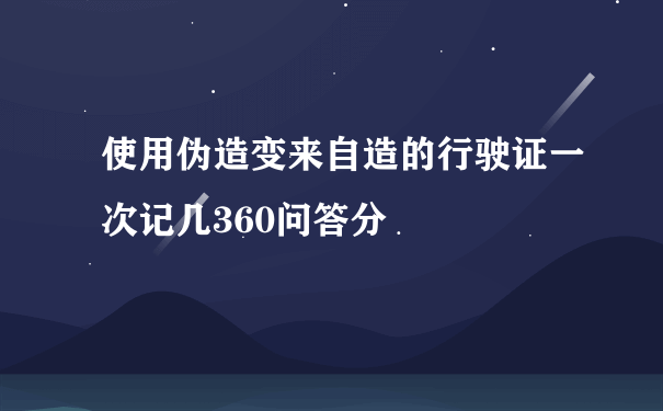 使用伪造变来自造的行驶证一次记几360问答分