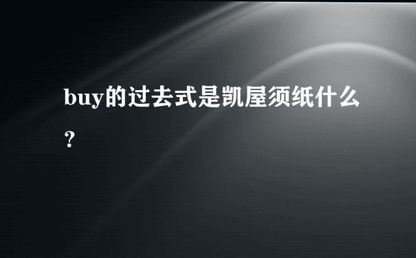 buy的过去式是凯屋须纸什么？