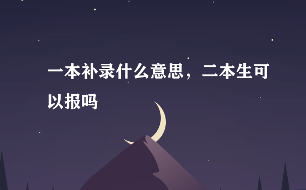 一本补录什么意思，二本生可以报吗