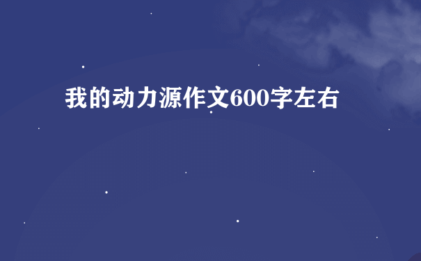 我的动力源作文600字左右