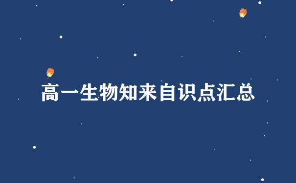 高一生物知来自识点汇总