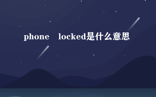 phone locked是什么意思