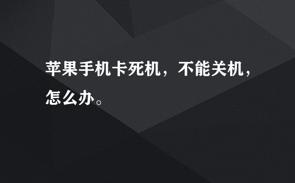 苹果手机卡死机，不能关机，怎么办。