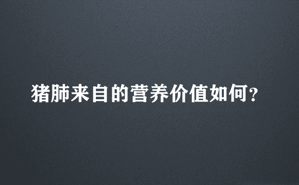 猪肺来自的营养价值如何？