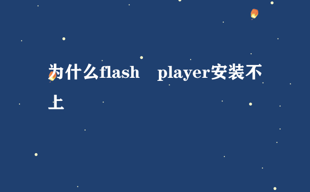 为什么flash player安装不上