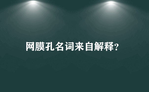 网膜孔名词来自解释？