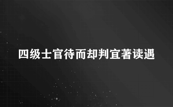 四级士官待而却判宜著读遇