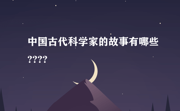 中国古代科学家的故事有哪些????