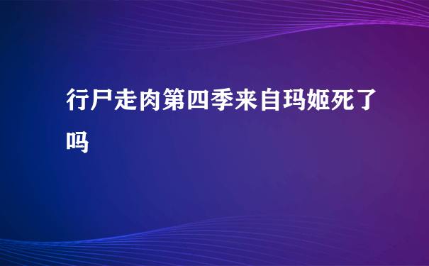 行尸走肉第四季来自玛姬死了吗