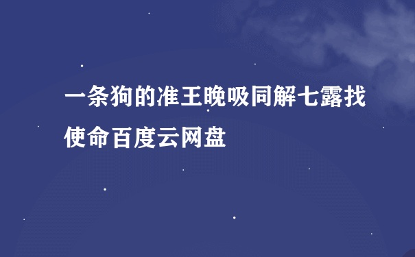 一条狗的准王晚吸同解七露找使命百度云网盘