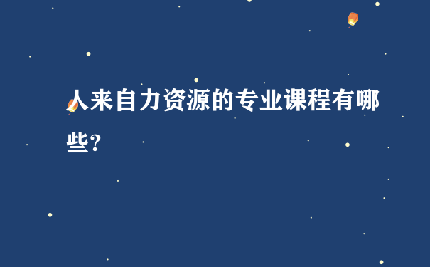 人来自力资源的专业课程有哪些?