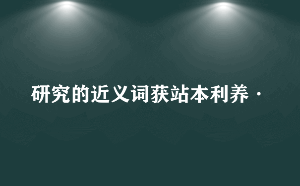 研究的近义词获站本利养·