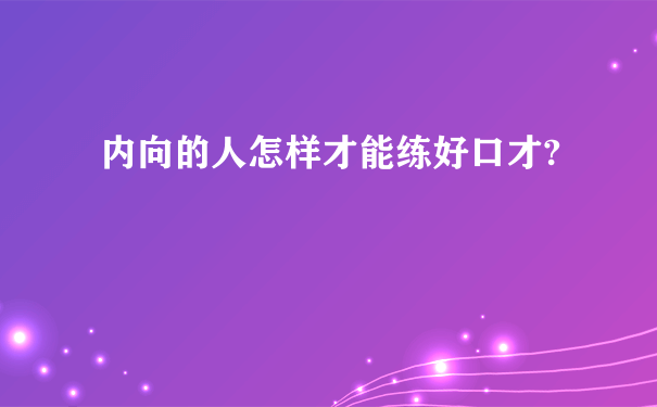 内向的人怎样才能练好口才?