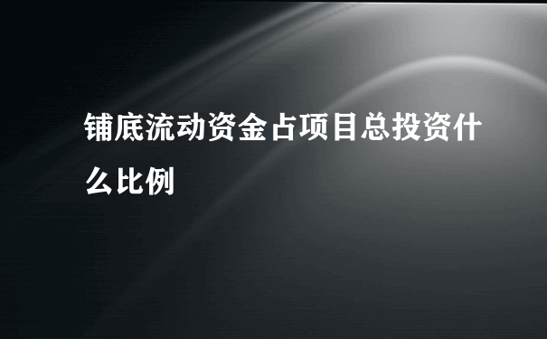 铺底流动资金占项目总投资什么比例