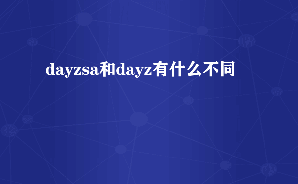 dayzsa和dayz有什么不同