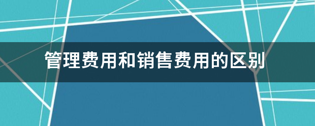 管理费用和销售费用的区别