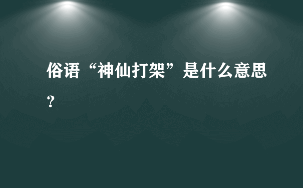 俗语“神仙打架”是什么意思？