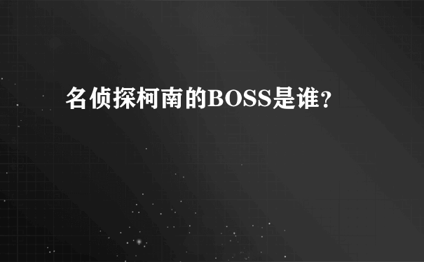 名侦探柯南的BOSS是谁？