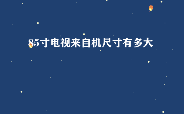 85寸电视来自机尺寸有多大